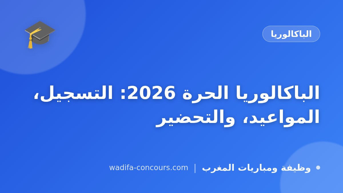 الباكالوريا الحرة 2026: التسجيل، المواعيد، والتحضير