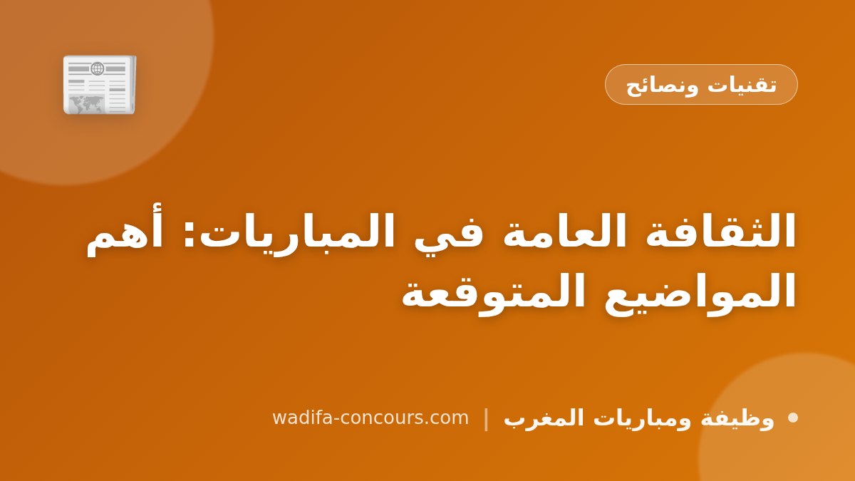 الثقافة العامة في المباريات: أهم المواضيع المتوقعة