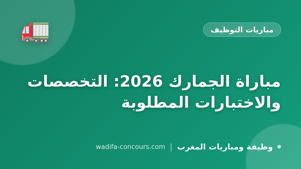 مباراة الجمارك 2026: التخصصات والاختبارات المطلوبة