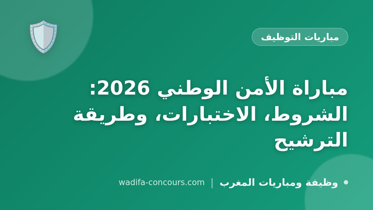 مباراة الأمن الوطني 2026: الشروط، الاختبارات، وطريقة الترشيح