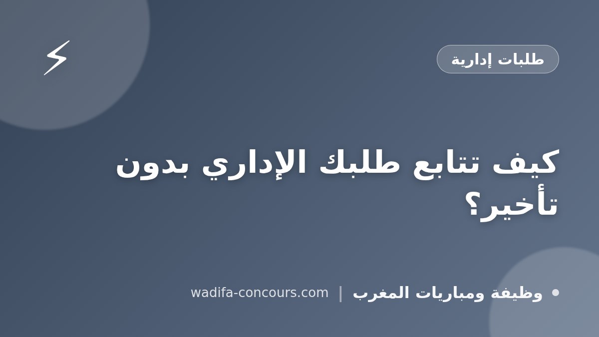 كيف تتابع طلبك الإداري بدون تأخير؟